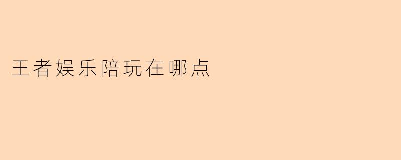 王者娱乐陪玩在哪点