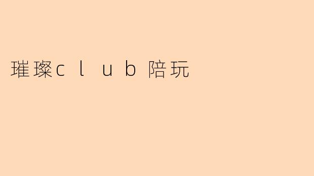 璀璨club陪玩