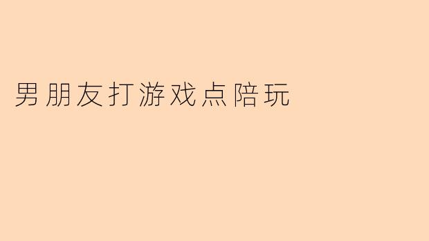 男朋友打游戏点陪玩