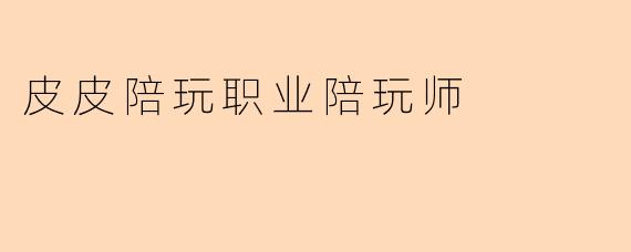 皮皮陪玩职业陪玩师