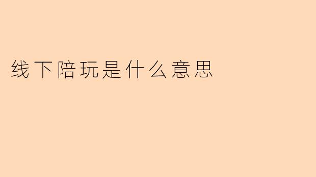 线下陪玩是什么意思