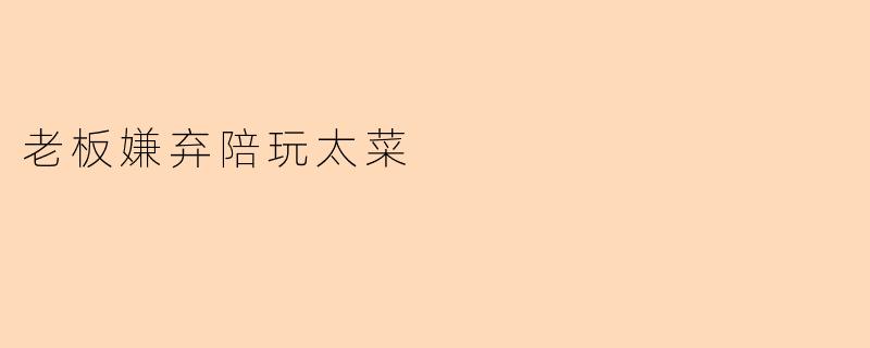 老板嫌弃陪玩太菜