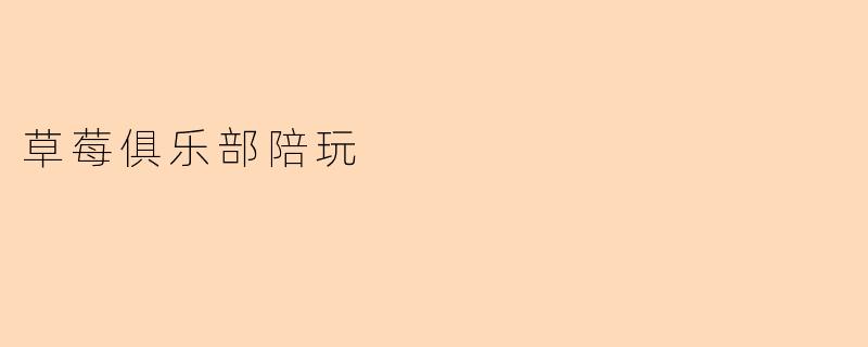 草莓俱乐部陪玩