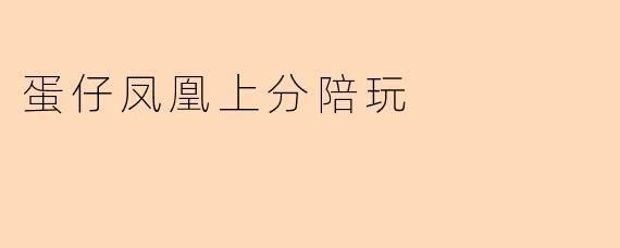 蛋仔凤凰上分陪玩