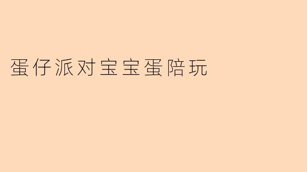 《萌趣相伴，快乐加倍！探索“蛋仔派对宝宝蛋陪玩”的童趣世界》