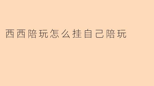 西西陪玩怎么挂自己陪玩