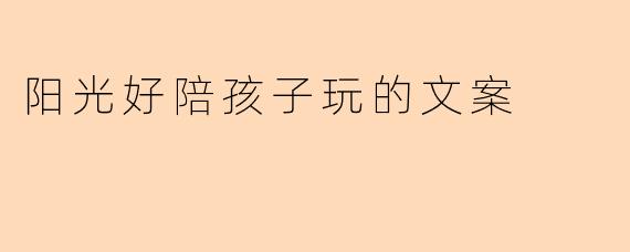 阳光好陪孩子玩的文案