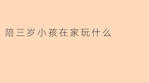 陪三岁小孩在家玩什么