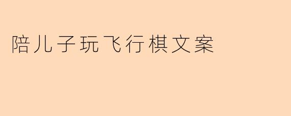 陪儿子玩飞行棋文案