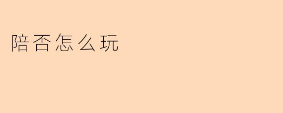 陪否怎么玩