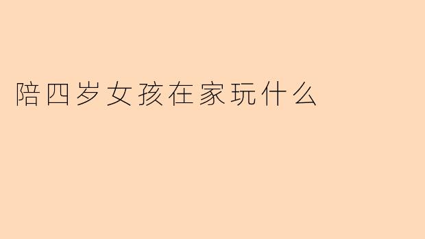 陪四岁女孩在家玩什么