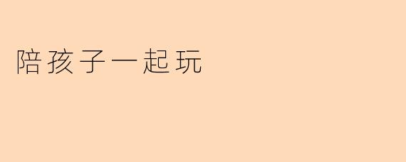 陪孩子一起玩时,如何让游戏既有趣又有教育意义?