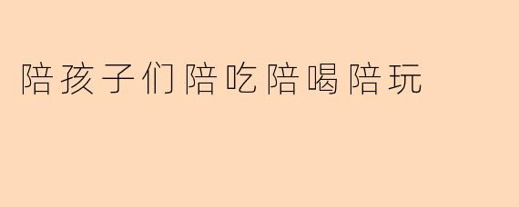 陪孩子们陪吃陪喝陪玩