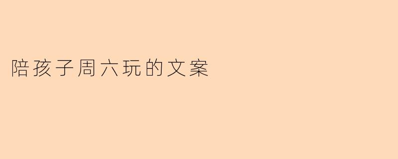 陪孩子周六玩的文案