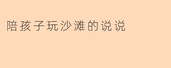 陪孩子玩沙滩的说说