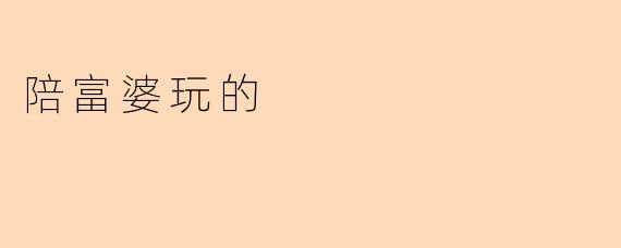 陪富婆玩的