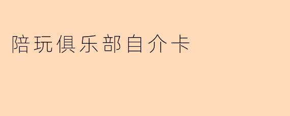 「陪玩俱乐部自介卡:你的专属快乐伙伴,让每一刻都充满惊喜!」