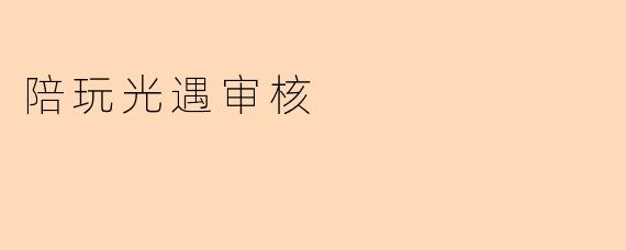 申请成为《光遇》陪玩需要通过哪些审核?