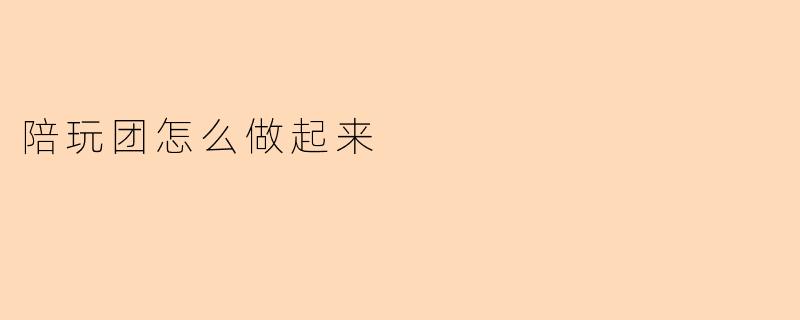 陪玩团怎么做起来