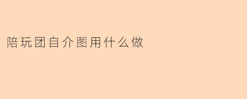 陪玩团的自我介绍图片用什么软件制作比较好?
