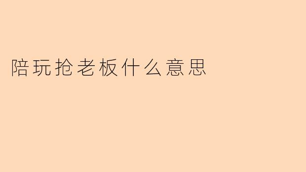 陪玩抢老板是什么意思?