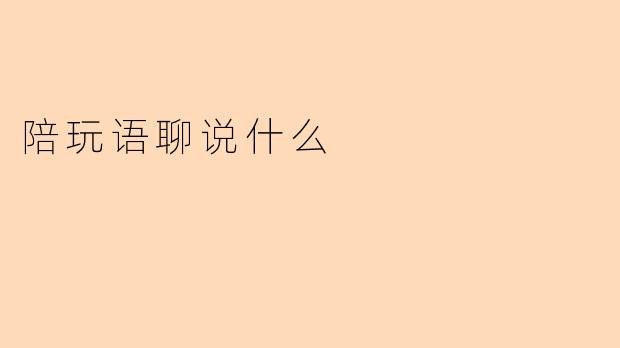 陪玩语聊说什么