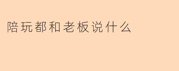 陪玩都和老板说什么