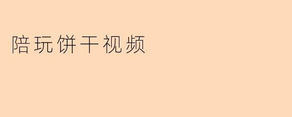 陪玩饼干视频