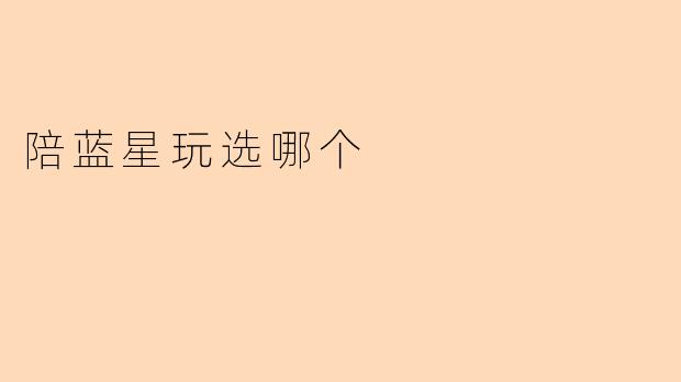 陪蓝星玩选哪个