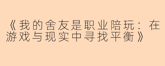 《我的舍友是职业陪玩：在游戏与现实中寻找平衡》