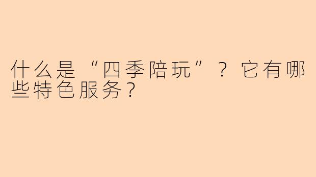 什么是“四季陪玩”？它有哪些特色服务？