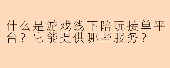 什么是游戏线下陪玩接单平台？它能提供哪些服务？