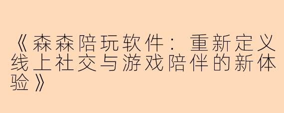 《森森陪玩软件：重新定义线上社交与游戏陪伴的新体验》