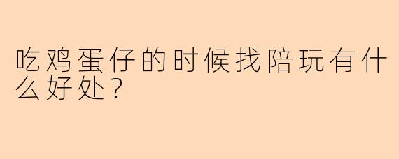 吃鸡蛋仔的时候找陪玩有什么好处？