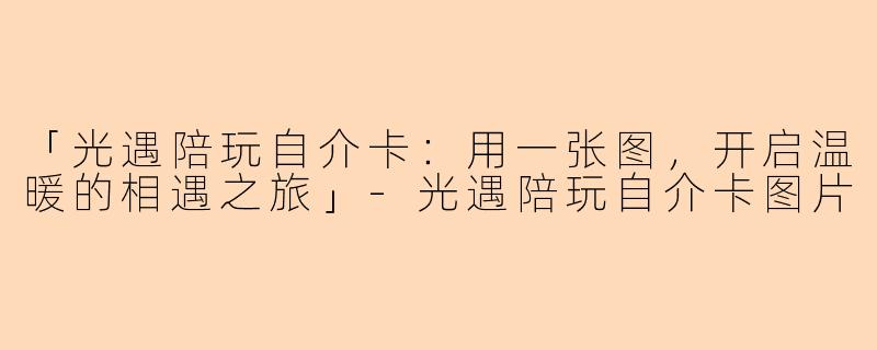 「光遇陪玩自介卡：用一张图，开启温暖的相遇之旅」-光遇陪玩自介卡图片