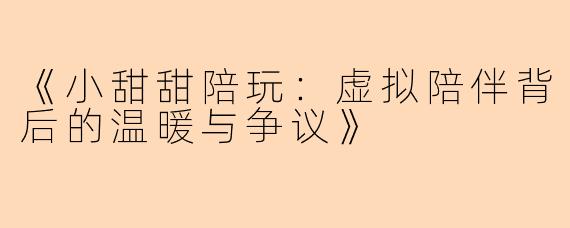 《小甜甜陪玩：虚拟陪伴背后的温暖与争议》