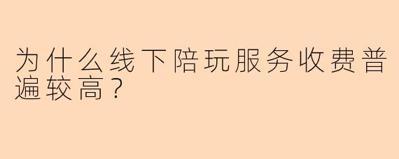 为什么线下陪玩服务收费普遍较高？