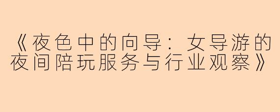《夜色中的向导：女导游的夜间陪玩服务与行业观察》