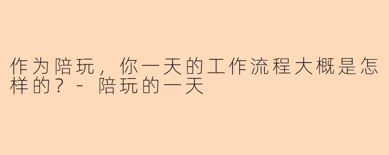 作为陪玩，你一天的工作流程大概是怎样的？