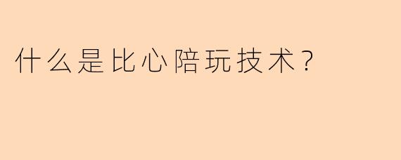 什么是比心陪玩技术？