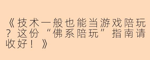 《技术一般也能当游戏陪玩？这份“佛系陪玩”指南请收好！》