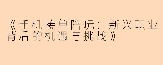 《手机接单陪玩：新兴职业背后的机遇与挑战》