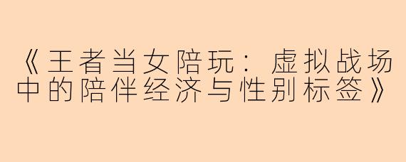 《王者当女陪玩：虚拟战场中的陪伴经济与性别标签》