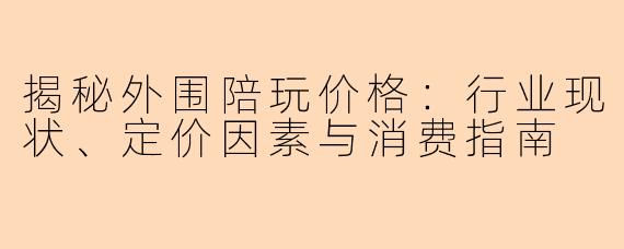 揭秘外围陪玩价格：行业现状、定价因素与消费指南