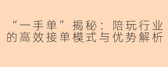 “一手单”揭秘：陪玩行业的高效接单模式与优势解析