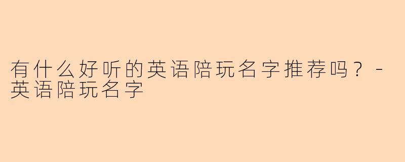 有什么好听的英语陪玩名字推荐吗？-英语陪玩名字