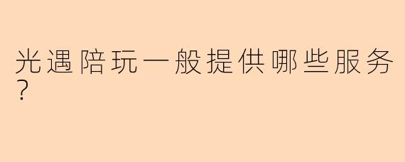 光遇陪玩一般提供哪些服务？