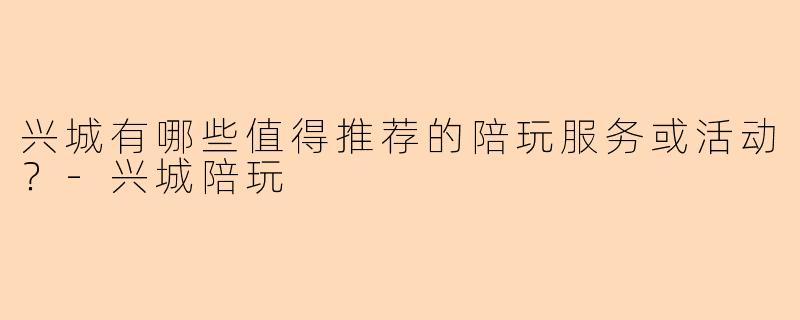 兴城有哪些值得推荐的陪玩服务或活动?