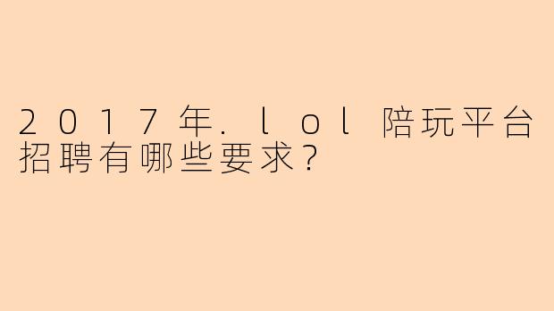 2017年.lol陪玩平台招聘有哪些要求？