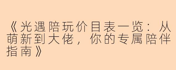 《光遇陪玩价目表一览：从萌新到大佬，你的专属陪伴指南》